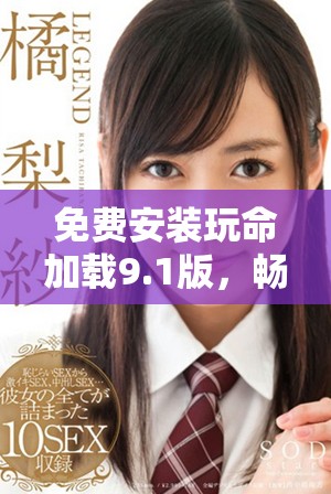 免費安裝玩命加載9.1版，暢享無限樂趣體驗