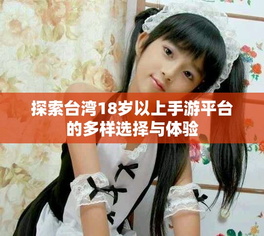 探索臺灣18歲以上手游平臺的多樣選擇與體驗