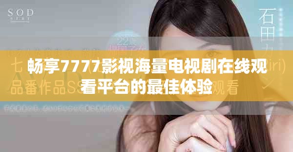 暢享7777影視海量電視劇在線觀看平臺的最佳體驗
