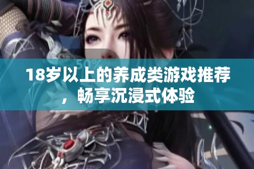 18歲以上的養成類游戲推薦，暢享沉浸式體驗