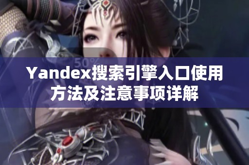 Yandex搜索引擎入口使用方法及注意事項詳解
