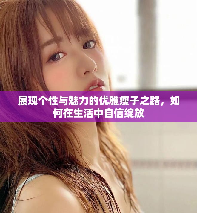 展現(xiàn)個性與魅力的優(yōu)雅瘦子之路，如何在生活中自信綻放