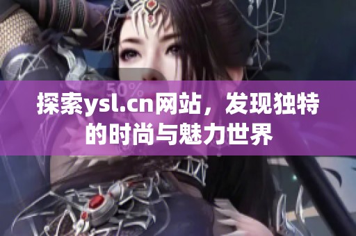 探索ysl.cn網(wǎng)站，發(fā)現(xiàn)獨(dú)特的時(shí)尚與魅力世界