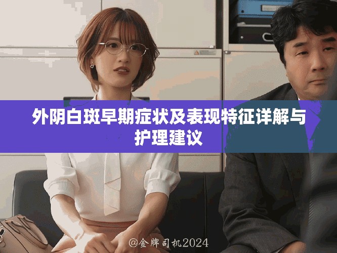 外陰白斑早期癥狀及表現(xiàn)特征詳解與護(hù)理建議