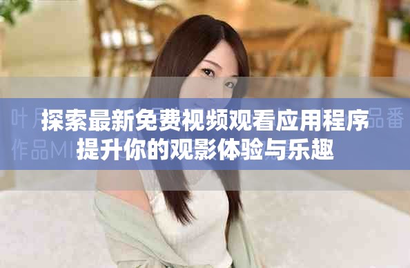 探索最新免費視頻觀看應用程序提升你的觀影體驗與樂趣