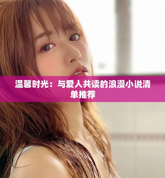 溫馨時(shí)光：與愛(ài)人共讀的浪漫小說(shuō)清單推薦