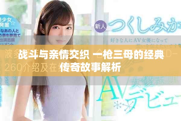 戰(zhàn)斗與親情交織 一槍三母的經(jīng)典傳奇故事解析