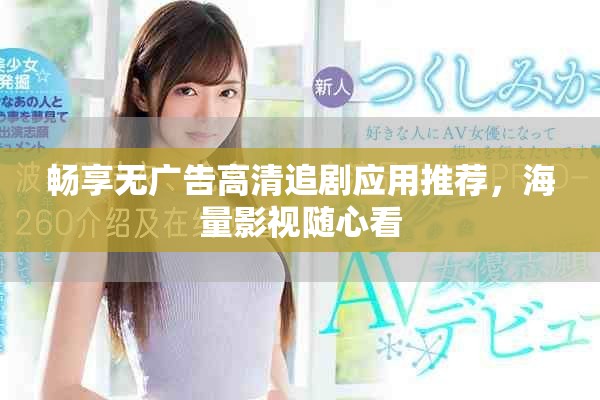 暢享無廣告高清追劇應(yīng)用推薦，海量影視隨心看
