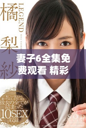 妻子6全集免費(fèi)觀看 精彩電視劇完整版高清播放等你來(lái)欣賞