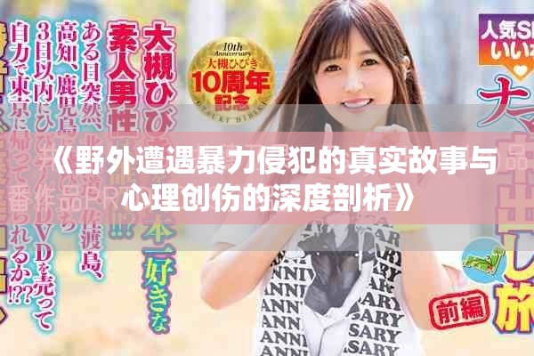 《野外遭遇暴力侵犯的真實故事與心理創傷的深度剖析》
