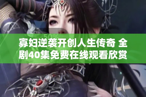 寡婦逆襲開創人生傳奇 全劇40集免費在線觀看欣賞