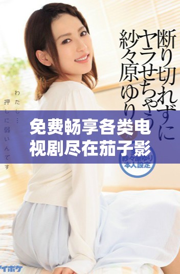 免費暢享各類電視劇盡在茄子影視大全在線平臺
