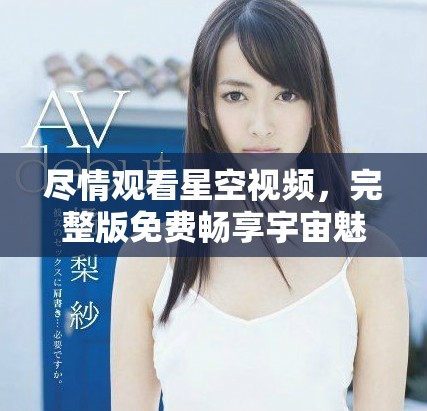 盡情觀看星空視頻，完整版免費暢享宇宙魅力