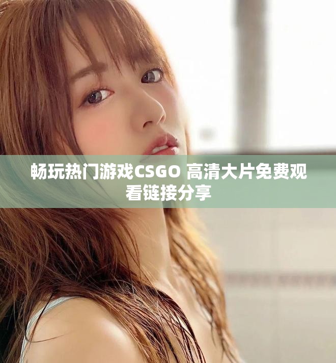 暢玩熱門游戲CSGO 高清大片免費觀看鏈接分享