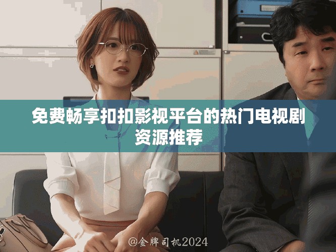 免費暢享扣扣影視平臺的熱門電視劇資源推薦