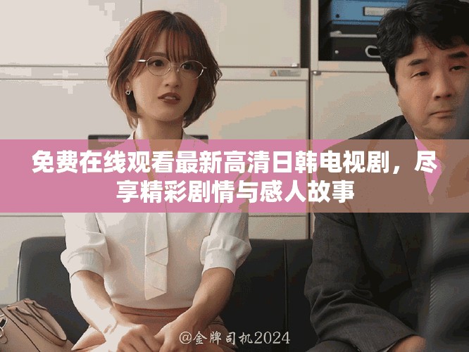 免費在線觀看最新高清日韓電視劇，盡享精彩劇情與感人故事