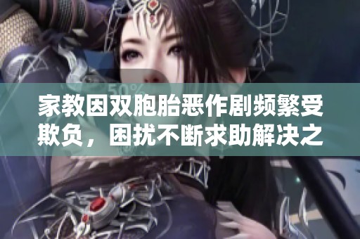 家教因雙胞胎惡作劇頻繁受欺負，困擾不斷求助解決之法