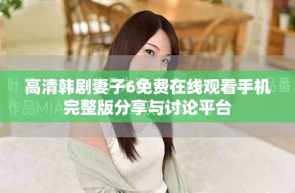 高清韓劇妻子6免費在線觀看手機完整版分享與討論平臺