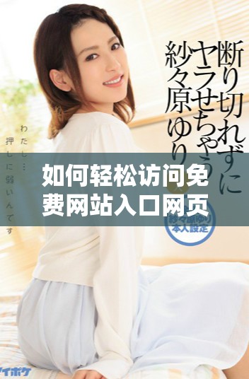 如何輕松訪問免費網站入口網頁版的詳細操作步驟和技巧