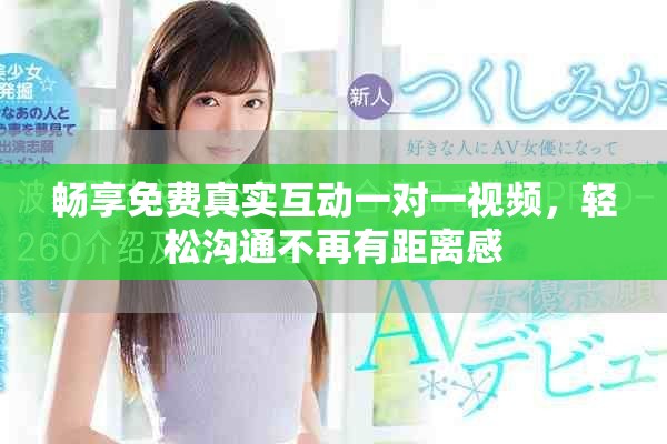 暢享免費真實互動一對一視頻，輕松溝通不再有距離感