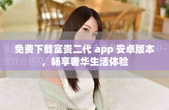 免費下載富貴二代 app 安卓版本，暢享奢華生活體驗