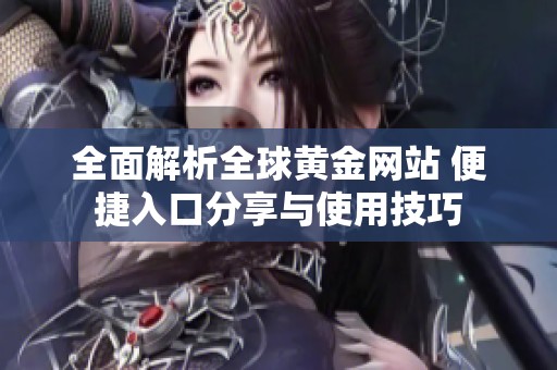 全面解析全球黃金網站 便捷入口分享與使用技巧