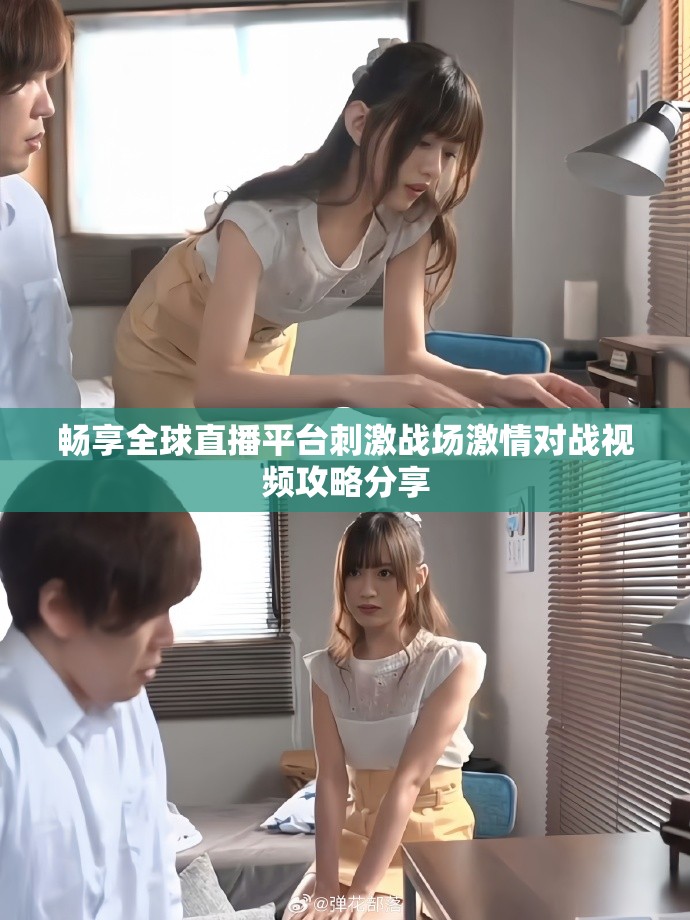 暢享全球直播平臺刺激戰(zhàn)場激情對戰(zhàn)視頻攻略分享