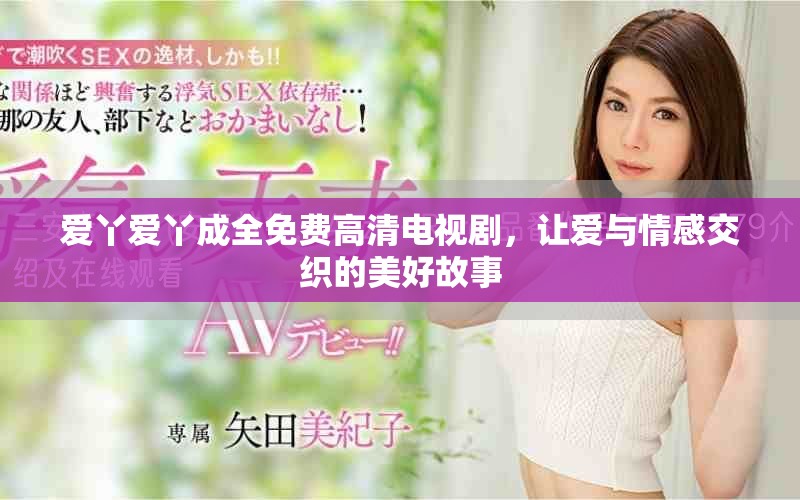 愛丫愛丫成全免費高清電視劇，讓愛與情感交織的美好故事