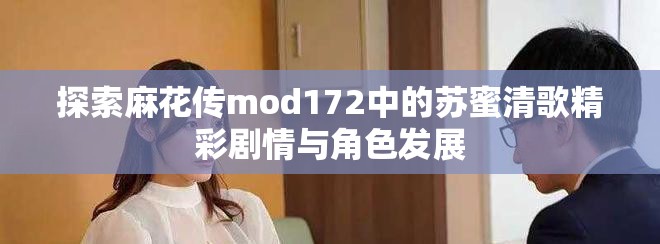 探索麻花傳mod172中的蘇蜜清歌精彩劇情與角色發(fā)展