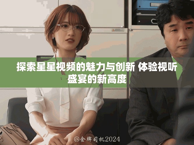 探索星星視頻的魅力與創新 體驗視聽盛宴的新高度