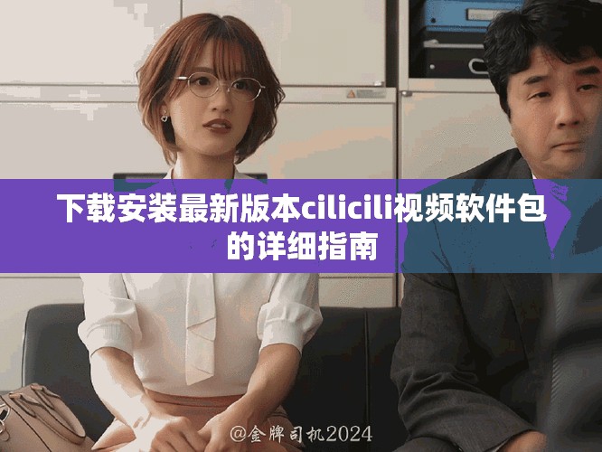 下載安裝最新版本cilicili視頻軟件包的詳細指南