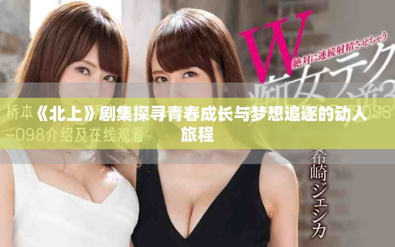《北上》劇集探尋青春成長與夢想追逐的動人旅程