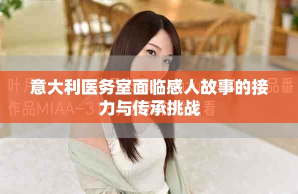 意大利醫(yī)務(wù)室面臨感人故事的接力與傳承挑戰(zhàn)