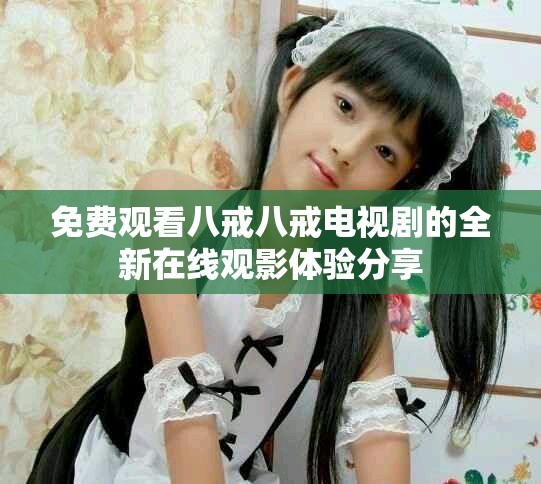 免費觀看八戒八戒電視劇的全新在線觀影體驗分享
