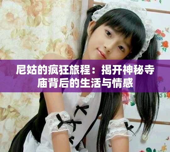 尼姑的瘋狂旅程：揭開神秘寺廟背后的生活與情感