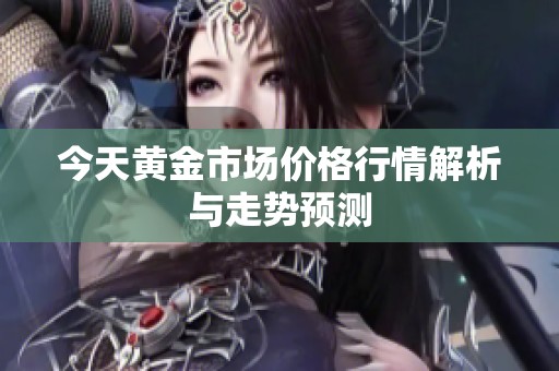 今天黃金市場價格行情解析與走勢預測