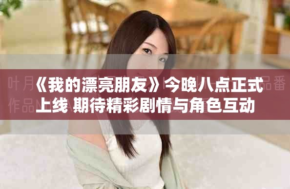 《我的漂亮朋友》今晚八點正式上線 期待精彩劇情與角色互動