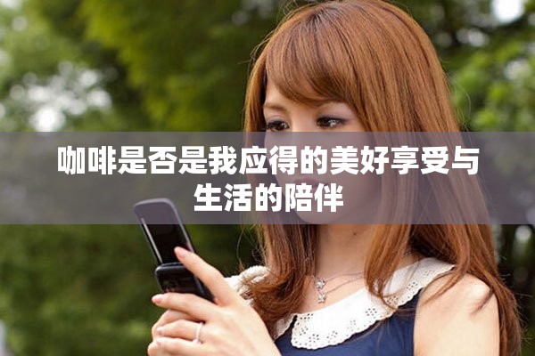 咖啡是否是我應得的美好享受與生活的陪伴