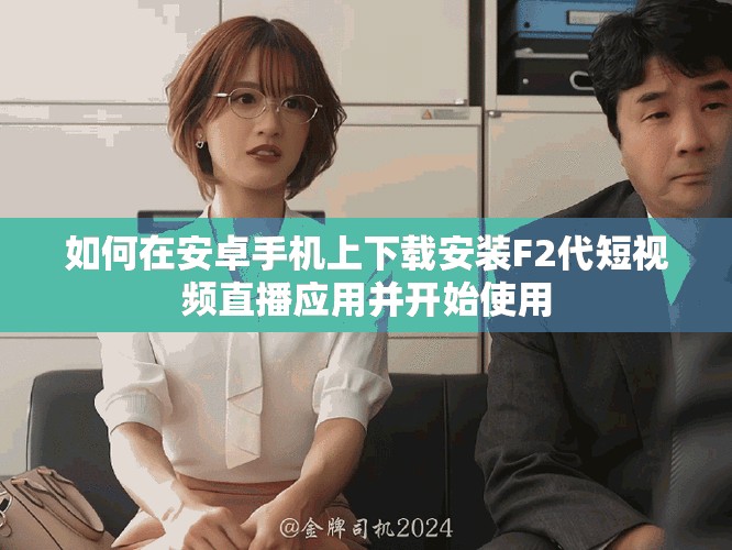 如何在安卓手機上下載安裝F2代短視頻直播應用并開始使用
