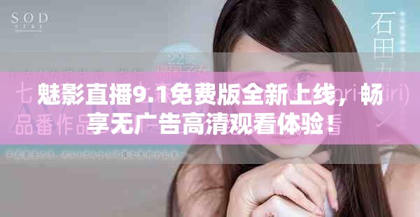 魅影直播9.1免費版全新上線，暢享無廣告高清觀看體驗！