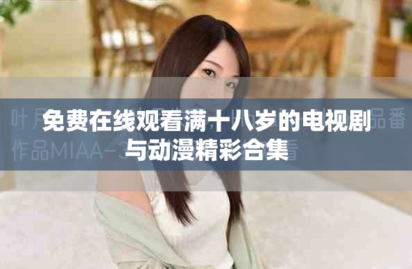 免費(fèi)在線觀看滿十八歲的電視劇與動(dòng)漫精彩合集