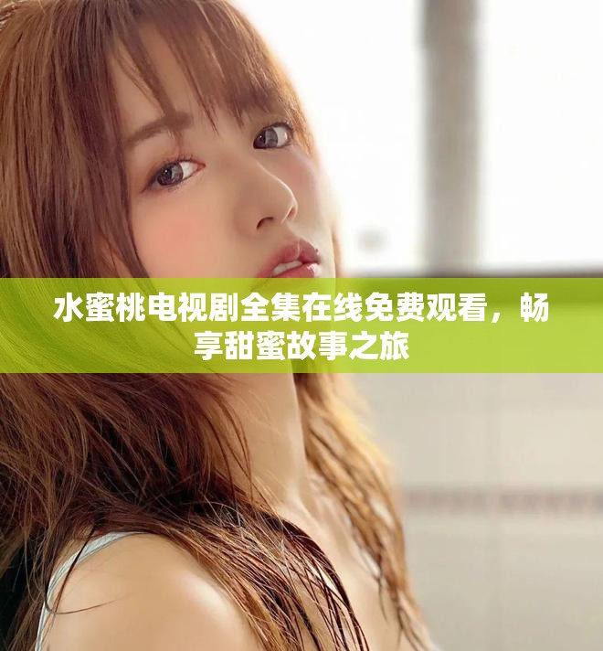 水蜜桃電視劇全集在線免費觀看，暢享甜蜜故事之旅