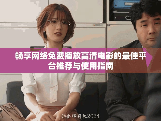暢享網絡免費播放高清電影的最佳平臺推薦與使用指南