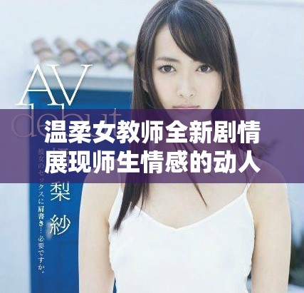 溫柔女教師全新劇情展現(xiàn)師生情感的動人故事在線觀看