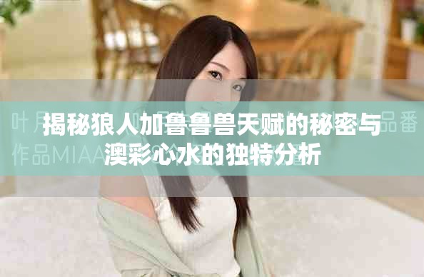 揭秘狼人加魯魯獸天賦的秘密與澳彩心水的獨特分析