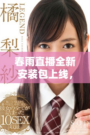 春雨直播全新安裝包上線，暢享高清直播與互動體驗
