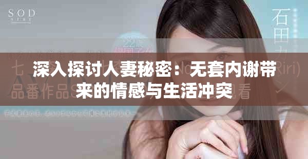 深入探討人妻秘密：無(wú)套內(nèi)謝帶來(lái)的情感與生活沖突