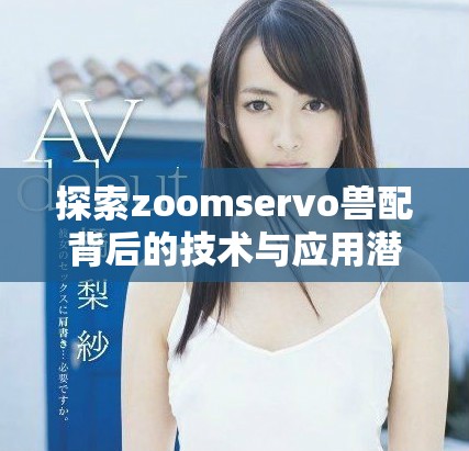 探索zoomservo獸配背后的技術與應用潛力分析