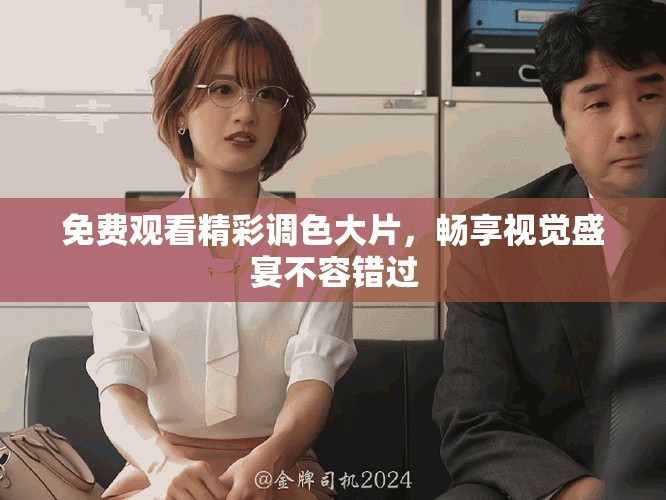免費觀看精彩調(diào)色大片，暢享視覺盛宴不容錯過
