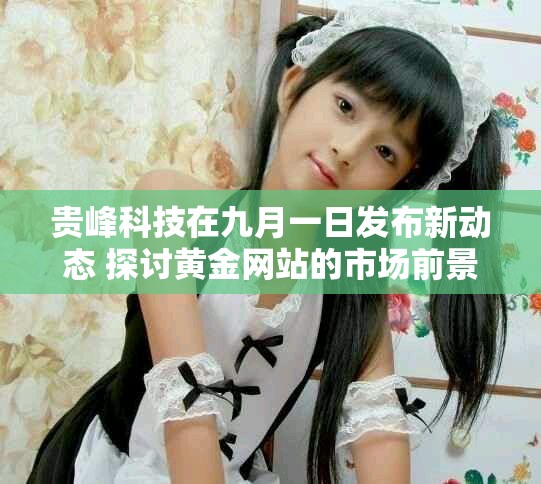 貴峰科技在九月一日發布新動態 探討黃金網站的市場前景與未來發展